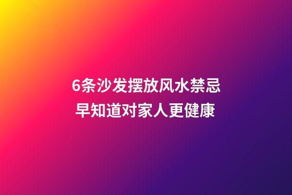 6条沙发摆放风水禁忌 早知道对家人更健康